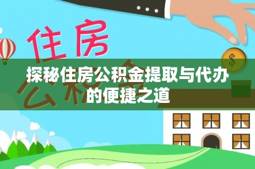 德清探秘住房公积金提取与代办的便捷之道