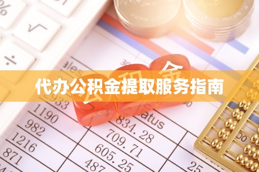 德清代办公积金提取服务指南