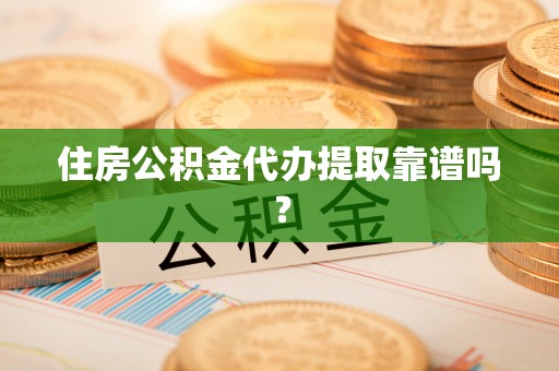 德清住房公积金代办提取靠谱吗？