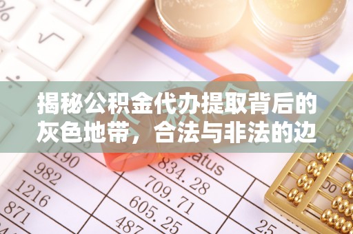 德清揭秘公积金代办提取背后的灰色地带，合法与非法的边界