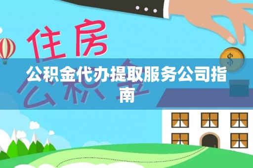 德清公积金代办提取服务公司指南