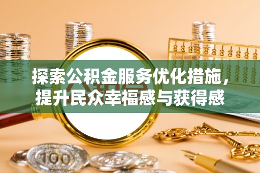 德清探索公积金服务优化措施，提升民众幸福感与获得感
