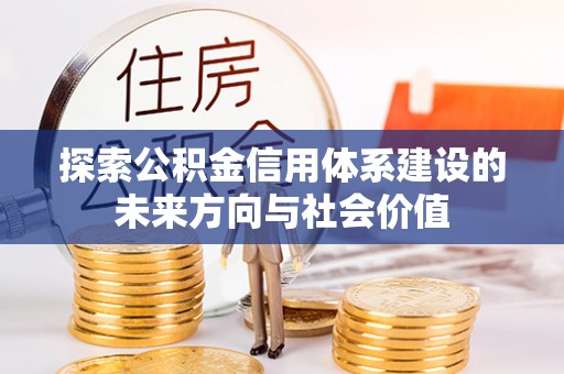 德清探索公积金信用体系建设的未来方向与社会价值