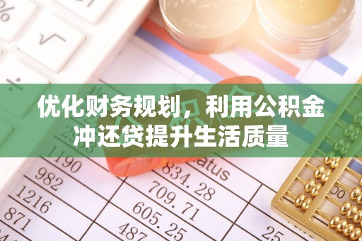德清优化财务规划，利用公积金冲还贷提升生活质量