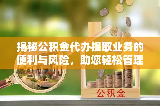 德清揭秘公积金代办提取业务的便利与风险，助您轻松管理个人资金