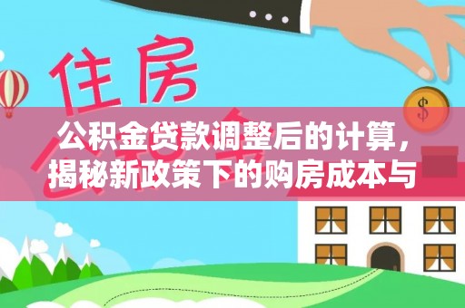 德清公积金贷款调整后的计算，揭秘新政策下的购房成本与规划