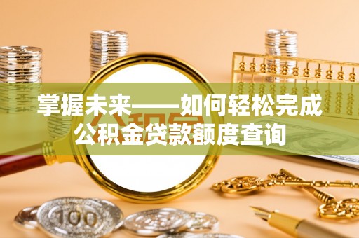 德清掌握未来——如何轻松完成公积金贷款额度查询
