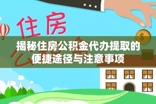 德清揭秘住房公积金代办提取的便捷途径与注意事项