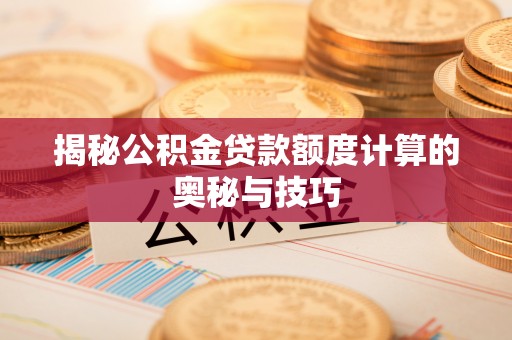 德清揭秘公积金贷款额度计算的奥秘与技巧