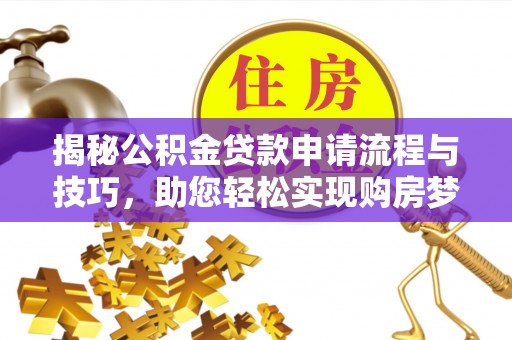 德清揭秘公积金贷款申请流程与技巧，助您轻松实现购房梦