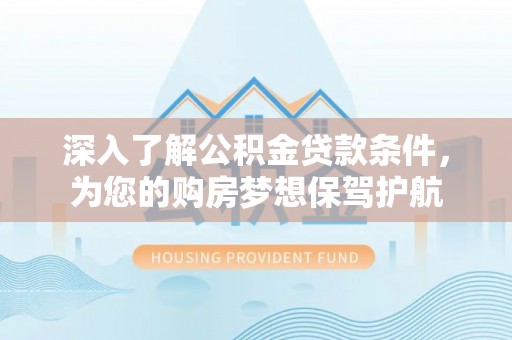 德清深入了解公积金贷款条件，为您的购房梦想保驾护航