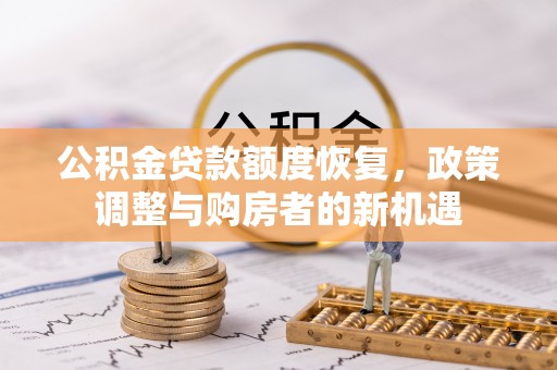 德清公积金贷款额度恢复，政策调整与购房者的新机遇