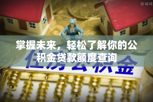 德清掌握未来，轻松了解你的公积金贷款额度查询