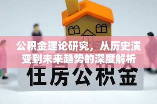 德清公积金理论研究，从历史演变到未来趋势的深度解析