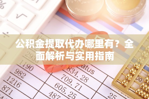 德清公积金提取代办哪里有？全面解析与实用指南