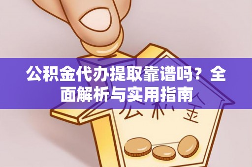 德清公积金代办提取靠谱吗？全面解析与实用指南