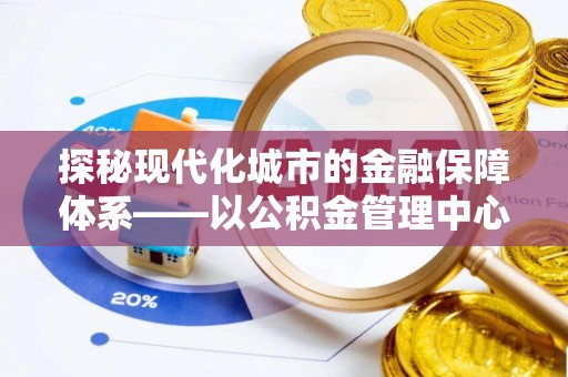 德清探秘现代化城市的金融保障体系——以公积金管理中心为核心的民生服务