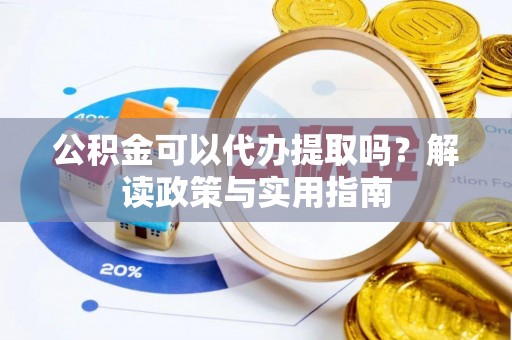 德清公积金可以代办提取吗？解读政策与实用指南