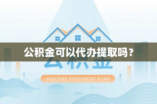 德清公积金可以代办提取吗？