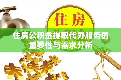 德清住房公积金提取代办服务的重要性与需求分析