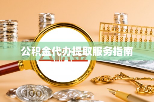 德清公积金代办提取服务指南