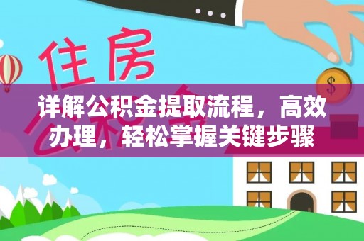 德清详解公积金提取流程，高效办理，轻松掌握关键步骤