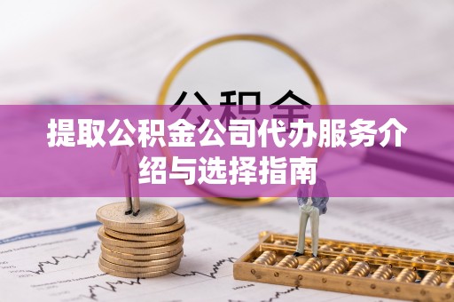 德清提取公积金公司代办服务介绍与选择指南