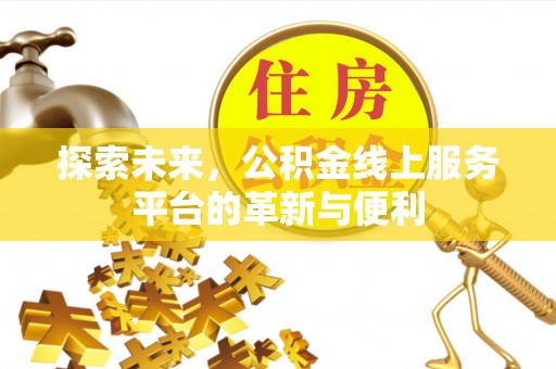 德清探索未来，公积金线上服务平台的革新与便利