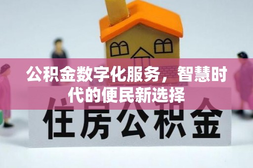 德清公积金数字化服务，智慧时代的便民新选择