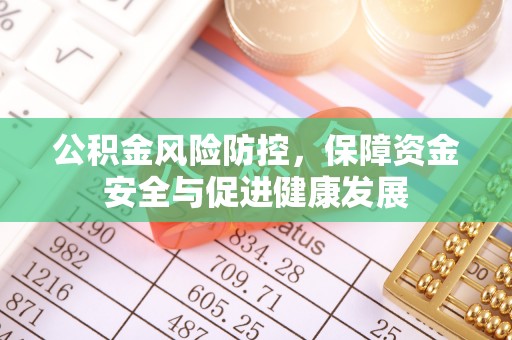 德清公积金风险防控，保障资金安全与促进健康发展