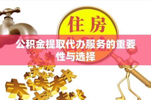 德清公积金提取代办服务的重要性与选择