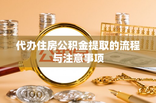 德清代办住房公积金提取的流程与注意事项