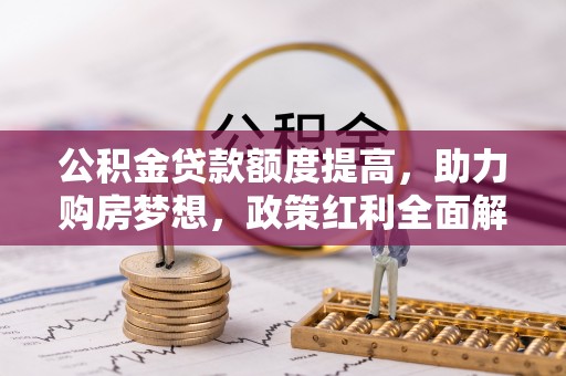 德清公积金贷款额度提高，助力购房梦想，政策红利全面解析