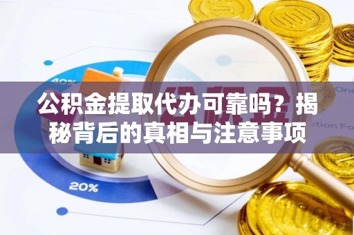 德清公积金提取代办可靠吗？揭秘背后的真相与注意事项