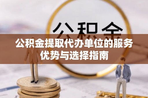德清公积金提取代办单位的服务优势与选择指南