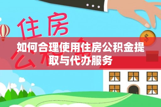 德清如何合理使用住房公积金提取与代办服务