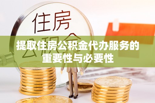 德清提取住房公积金代办服务的重要性与必要性