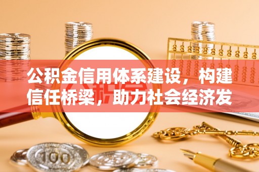 德清公积金信用体系建设，构建信任桥梁，助力社会经济发展