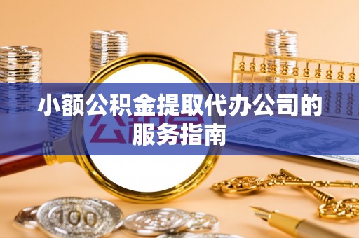 德清小额公积金提取代办公司的服务指南