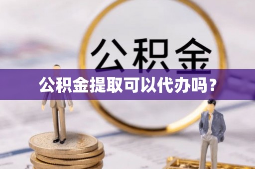 德清公积金提取可以代办吗？