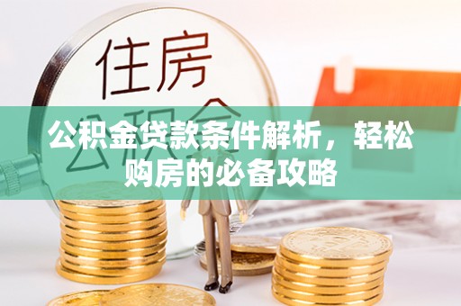 德清公积金贷款条件解析，轻松购房的必备攻略