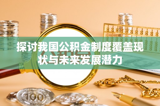 德清探讨我国公积金制度覆盖现状与未来发展潜力