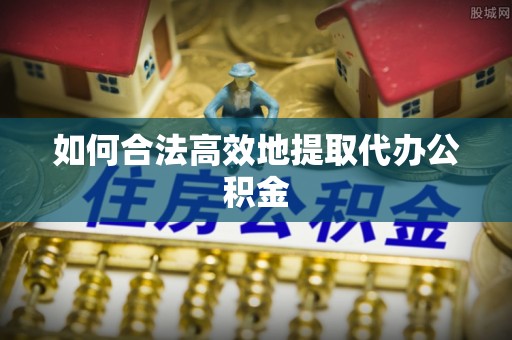德清如何合法高效地提取代办公积金
