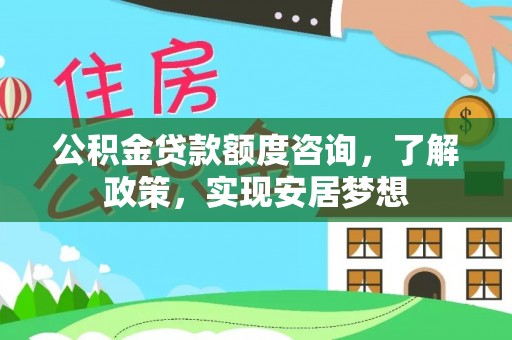 德清公积金贷款额度咨询，了解政策，实现安居梦想