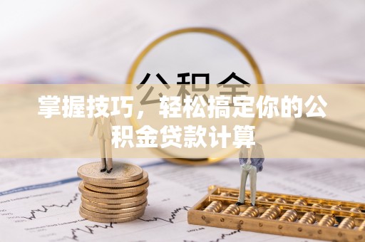 德清掌握技巧，轻松搞定你的公积金贷款计算