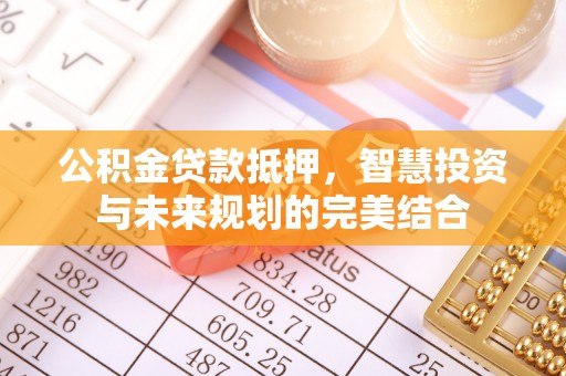 德清公积金贷款抵押，智慧投资与未来规划的完美结合