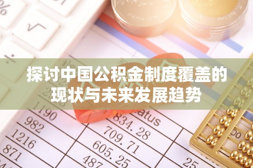 德清探讨中国公积金制度覆盖的现状与未来发展趋势