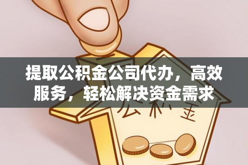 德清提取公积金公司代办，高效服务，轻松解决资金需求