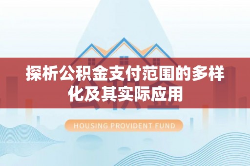 德清探析公积金支付范围的多样化及其实际应用