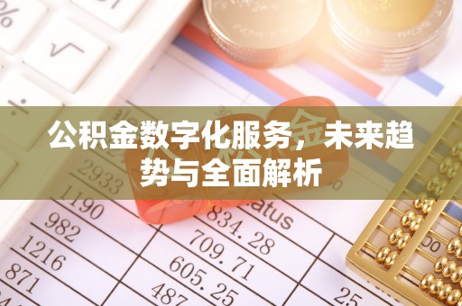 德清公积金数字化服务，未来趋势与全面解析